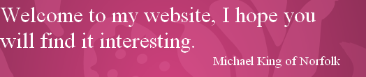 Welcome to my website, I hope you will find it interesting.                                                           
                                                             Michael King of Norfolk